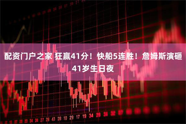 配资门户之家 狂赢41分！快船5连胜！詹姆斯演砸41岁生日夜