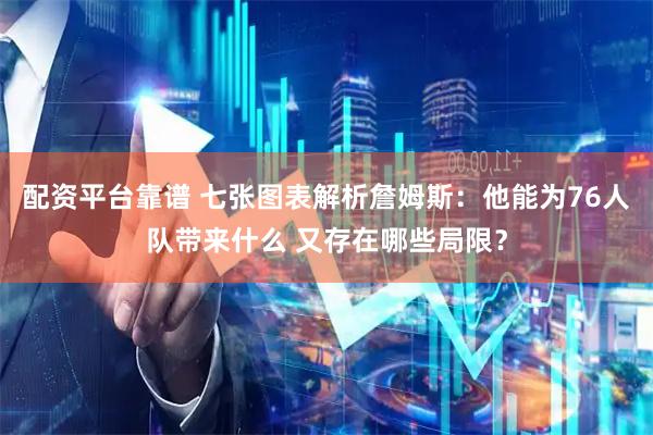 配资平台靠谱 七张图表解析詹姆斯：他能为76人队带来什么 又存在哪些局限？