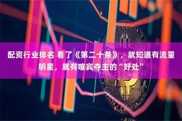 配资行业排名 看了《第二十条》，就知道有流量明星，就有喧宾夺主的“好处”