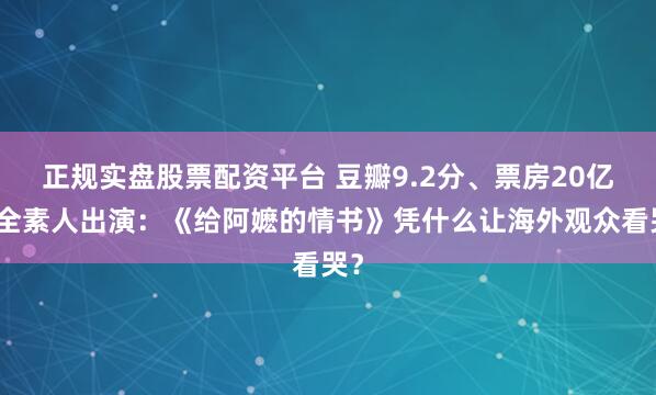 正规实盘股票配资平台 豆瓣9.2分、票房20亿、全素人出演：《给阿嬷的情书》凭什么让海外观众看哭？